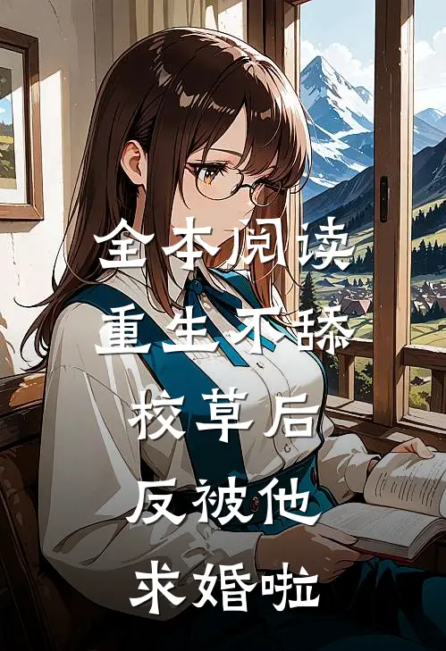 全本阅读重生不舔校草后，反被他求婚啦