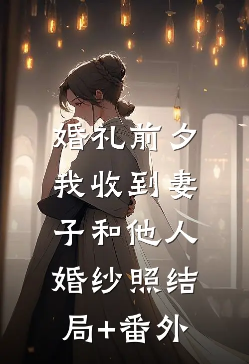 婚礼前夕，我收到妻子和他人婚纱照结局+番外