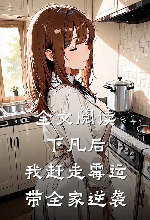 全文阅读下凡后，我赶走霉运带全家逆袭