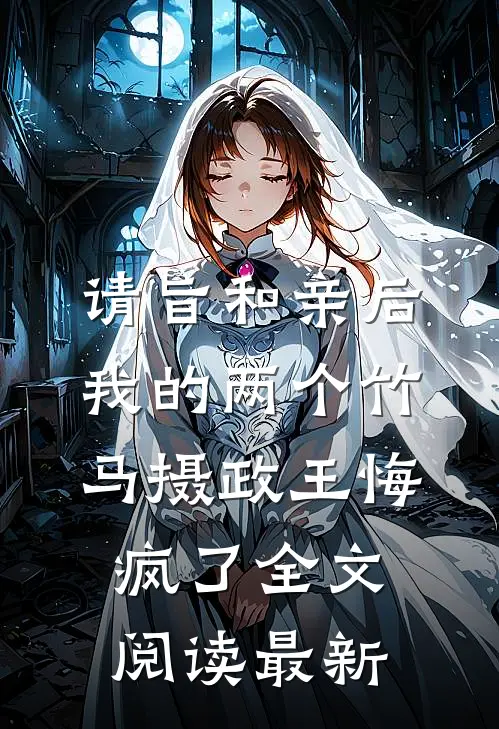 请旨和亲后，我的两个竹马摄政王悔疯了全文阅读最新