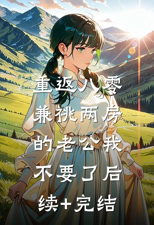 重返八零，兼祧两房的老公我不要了后续+完结