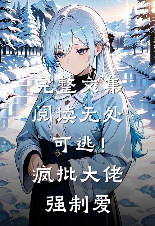 完整文集阅读无处可逃！疯批大佬强制爱