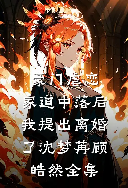 豪门虐恋：家道中落后我提出离婚了沈梦苒顾皓然全集