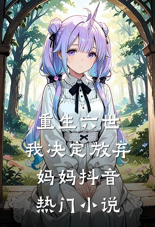 重生六世，我决定放弃妈妈抖音热门小说