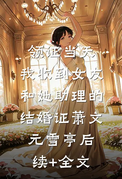 领证当天，我收到女友和她助理的结婚证萧文元雪亭后续+全文