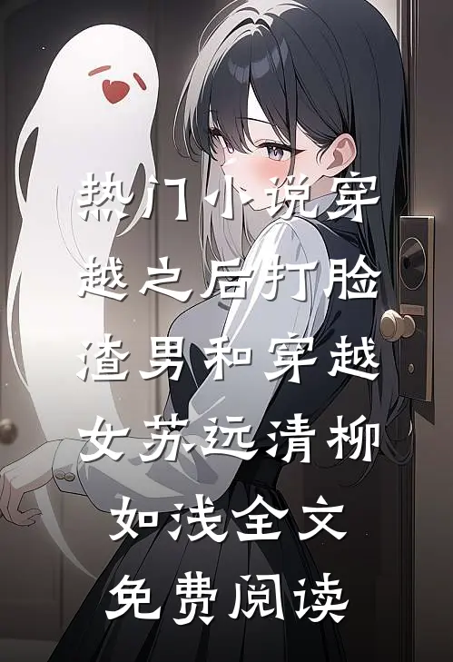 热门小说穿越之后打脸渣男和穿越女苏远清柳如浅全文免费阅读