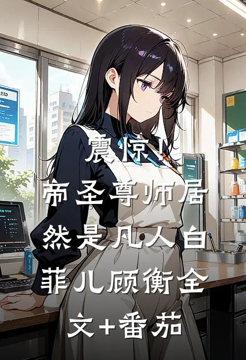 震惊！帝圣尊师居然是凡人白菲儿顾衡全文+番茄