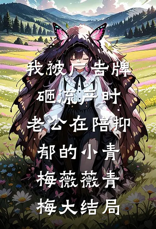 我被广告牌砸流产时，老公在陪抑郁的小青梅薇薇青梅大结局