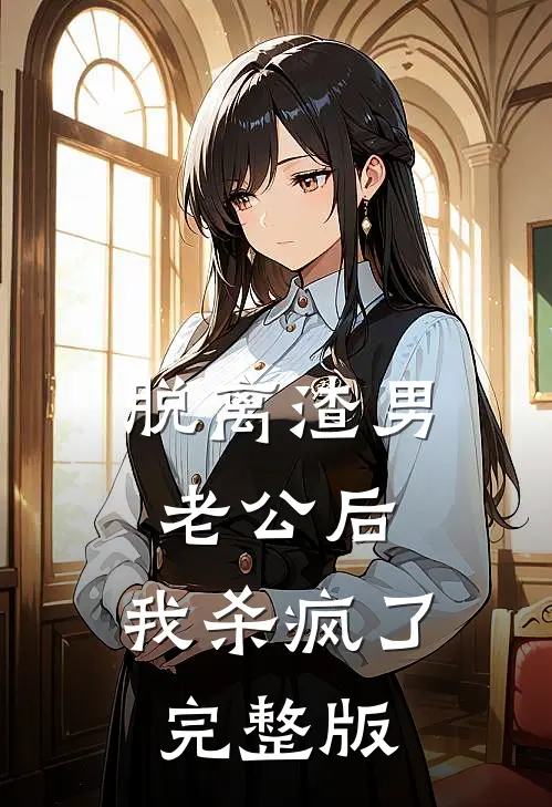 脱离渣男老公后，我杀疯了完整版