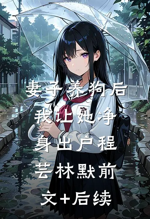 妻子养狗后，我让她净身出户程芸林默前文+后续