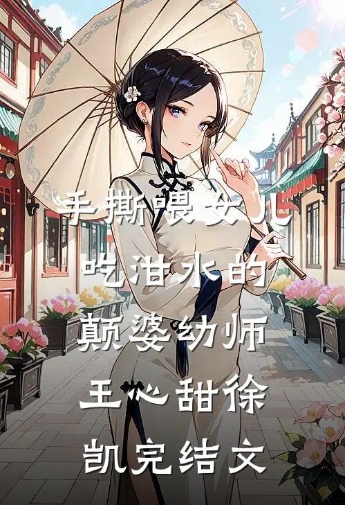 手撕喂女儿吃泔水的颠婆幼师王心甜徐凯完结文