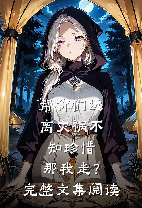 帮你们远离灾祸不知珍惜，那我走？完整文集阅读