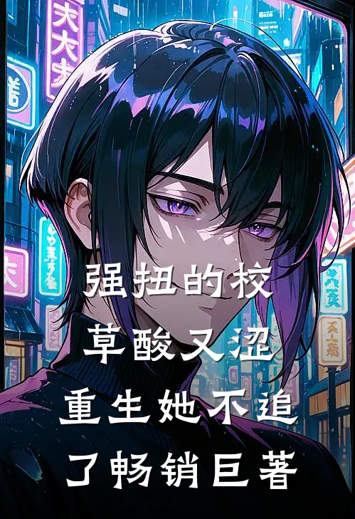 强扭的校草酸又涩，重生她不追了畅销巨著
