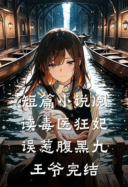 短篇小说阅读毒医狂妃误惹腹黑九王爷完结