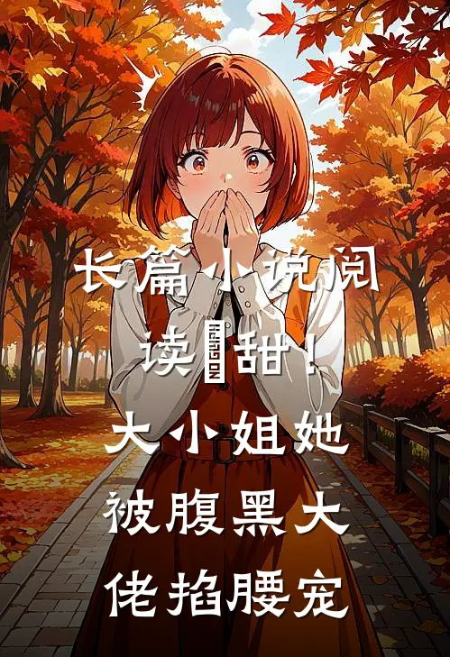 长篇小说阅读齁甜！大小姐她被腹黑大佬掐腰宠