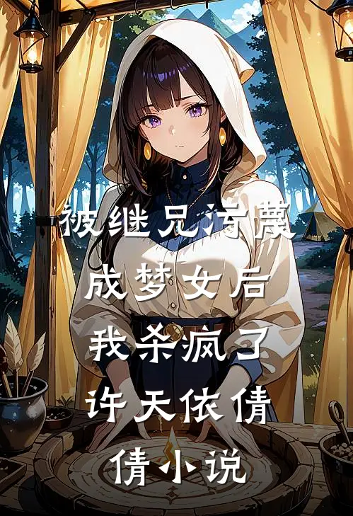 被继兄污蔑成”梦女“后，我杀疯了许天依倩倩小说