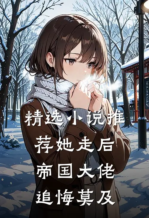 精选小说推荐她走后，帝国大佬追悔莫及