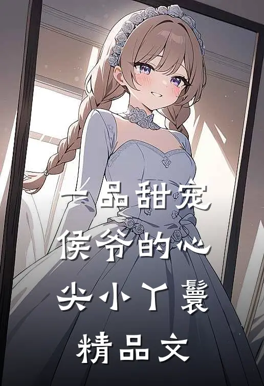 一品甜宠侯爷的心尖小丫鬟精品文学