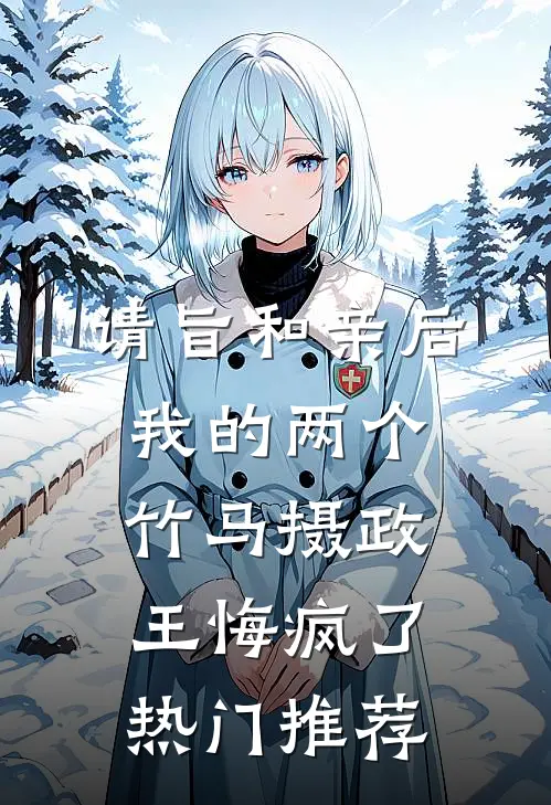 请旨和亲后，我的两个竹马摄政王悔疯了热门推荐