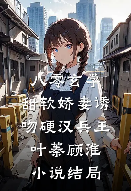 八零玄学，甜软娇妻诱吻硬汉兵王叶蓁顾淮小说结局