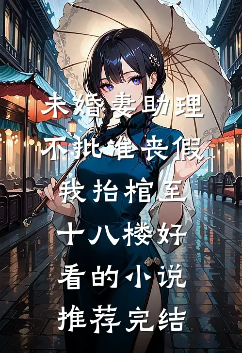 未婚妻助理不批准丧假，我抬棺至十八楼好看的小说推荐完结