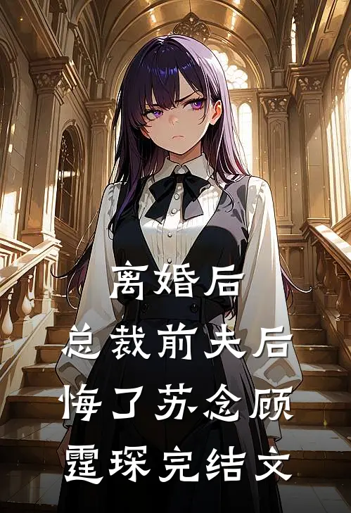 离婚后，总裁前夫后悔了苏念顾霆琛完结文