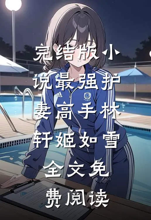 完结版小说最强护妻高手林轩姬如雪全文免费阅读