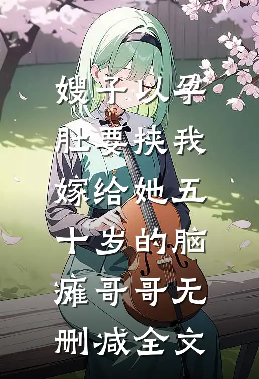 嫂子以孕肚要挟我嫁给她五十岁的脑瘫哥哥无删减全文