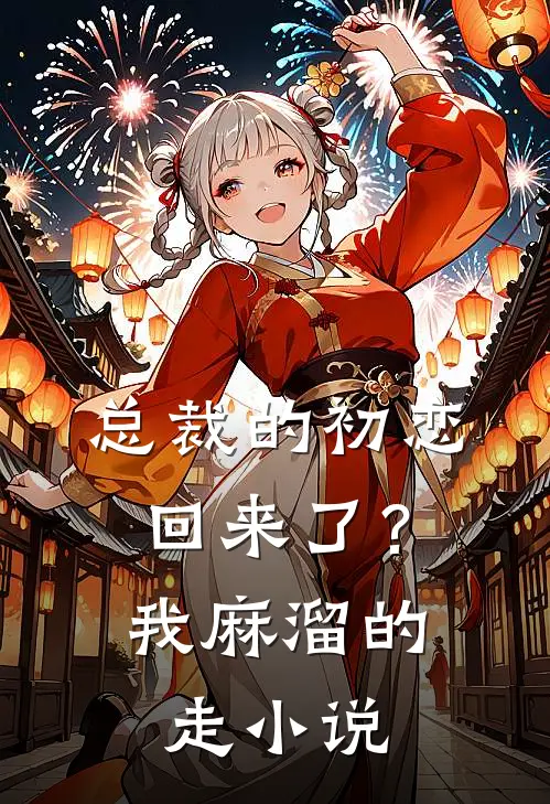 总裁的初恋回来了？我麻溜的走小说