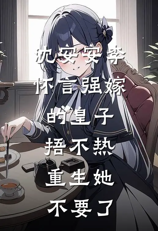 沈安安李怀言强嫁的皇子捂不热，重生她不要了