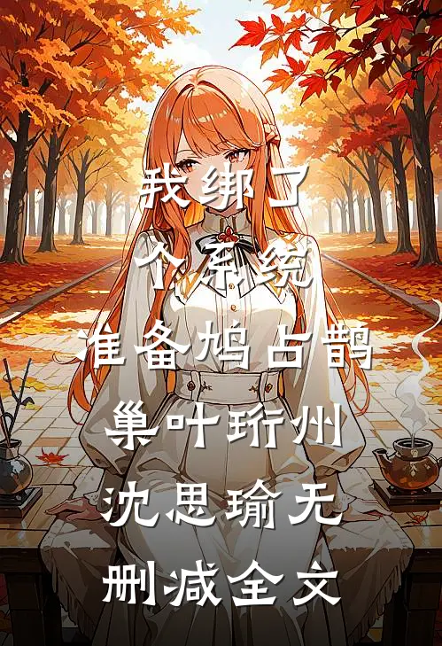 我绑了个系统，准备鸠占鹊巢叶珩州沈思瑜无删减全文