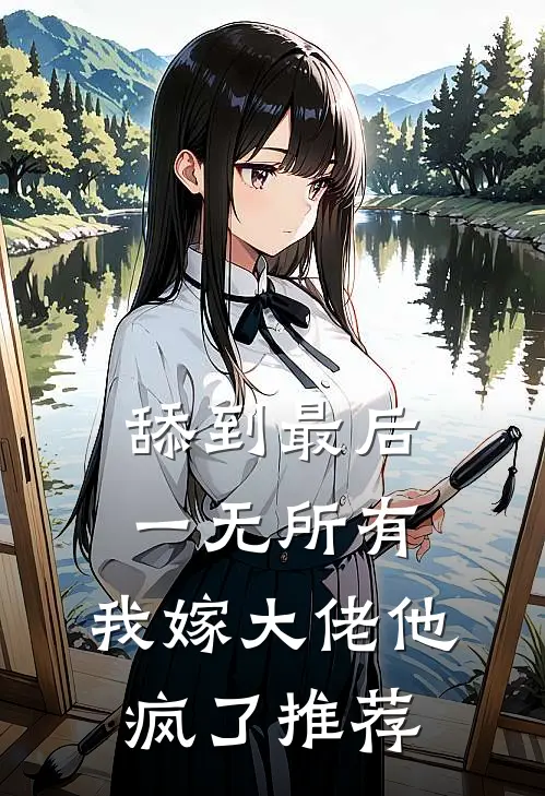舔到最后一无所有，我嫁大佬他疯了推荐