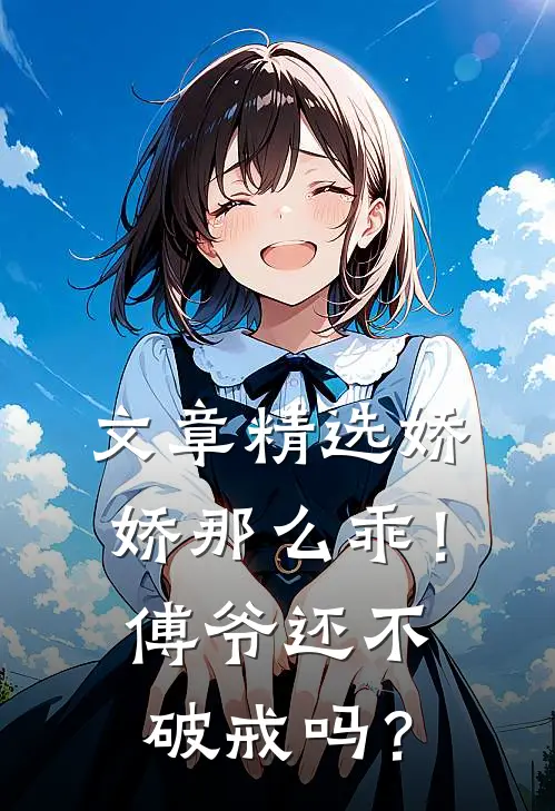 文章精选娇娇那么乖！傅爷还不破戒吗？