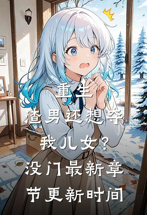 重生：渣男还想夺我儿女？没门最新章节更新时间