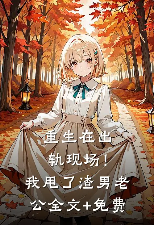 重生在出轨现场！我甩了渣男老公全文+免费