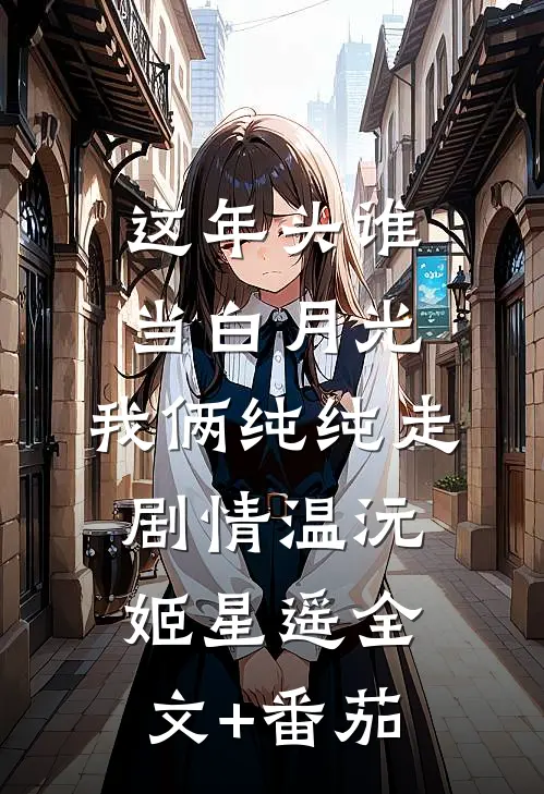 这年头谁当白月光，我俩纯纯走剧情温沅姬星遥全文+番茄