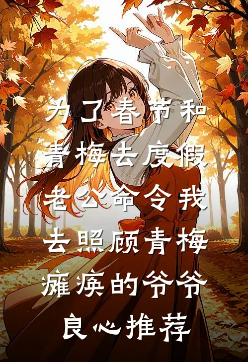 为了春节和青梅去度假，老公命令我去照顾青梅瘫痪的爷爷良心推荐