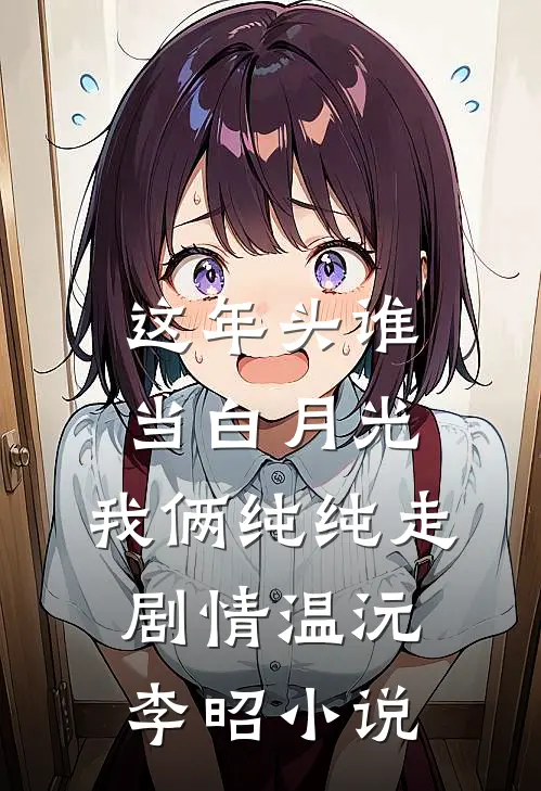 这年头谁当白月光，我俩纯纯走剧情温沅李昭小说