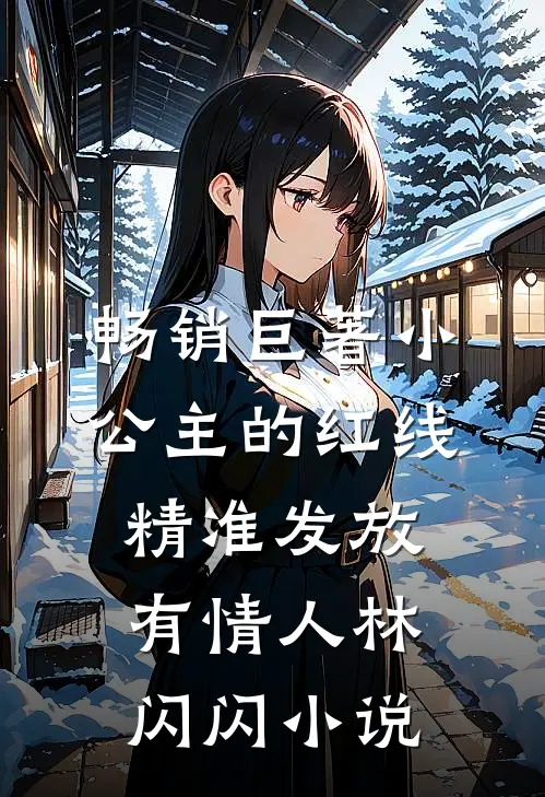 畅销巨著小公主的红线，精准发放有情人林闪闪小说