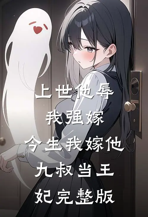 上世他辱我强嫁，今生我嫁他九叔当王妃完整版