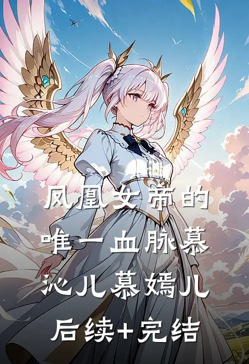 凤凰女帝的唯一血脉慕沁儿慕嫣儿后续+完结