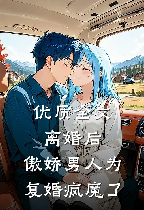 优质全文离婚后，傲娇男人为复婚疯魔了