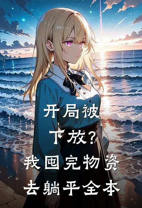 开局被下放？我囤完物资去躺平全本