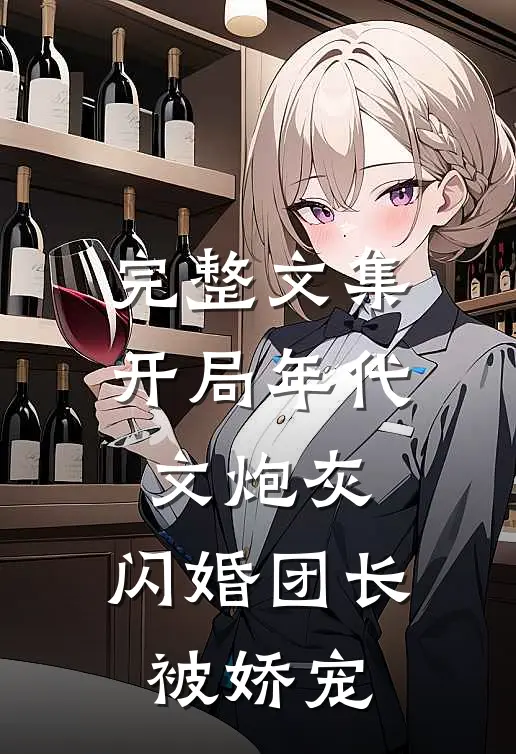 完整文集开局年代文炮灰，闪婚团长被娇宠