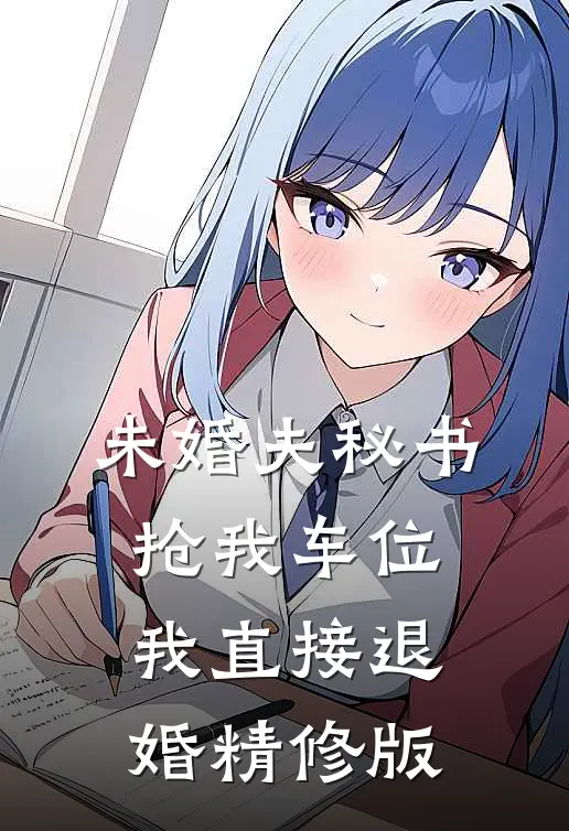 未婚夫秘书抢我车位，我直接退婚精修版
