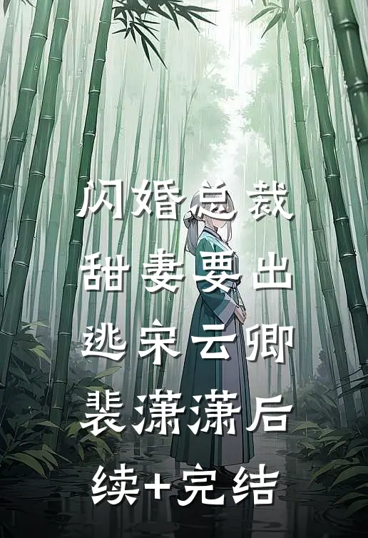 闪婚总裁：甜妻要出逃宋云卿裴潇潇后续+完结