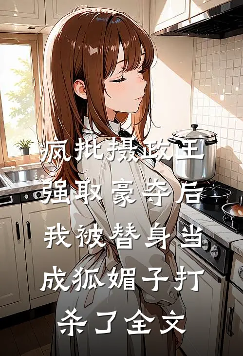 疯批摄政王强取豪夺后，我被替身当成狐媚子打杀了全文