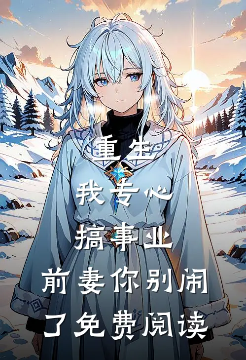 重生我专心搞事业,前妻你别闹了免费阅读