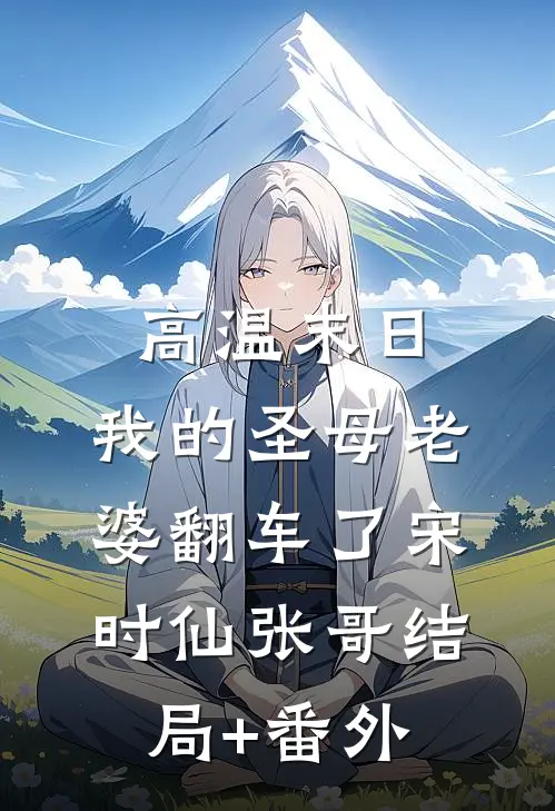 高温末日，我的圣母老婆翻车了宋时仙张哥结局+番外