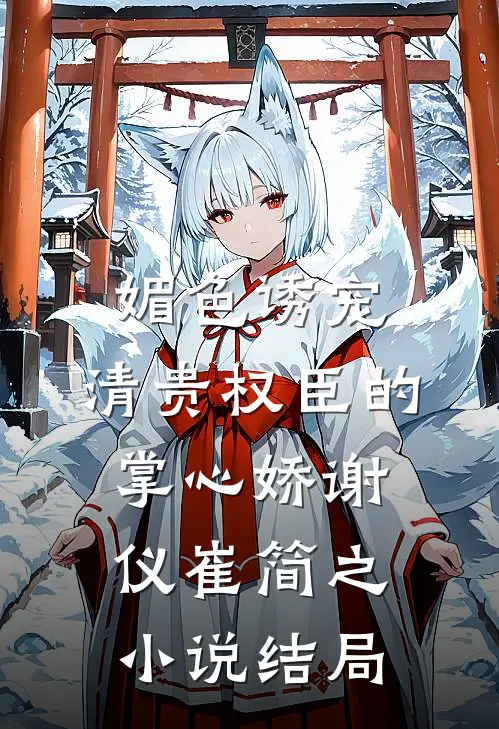 媚色诱宠：清贵权臣的掌心娇谢仪崔简之小说结局